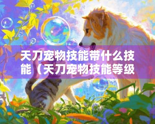 天刀宠物技能带什么技能（天刀宠物技能等级）