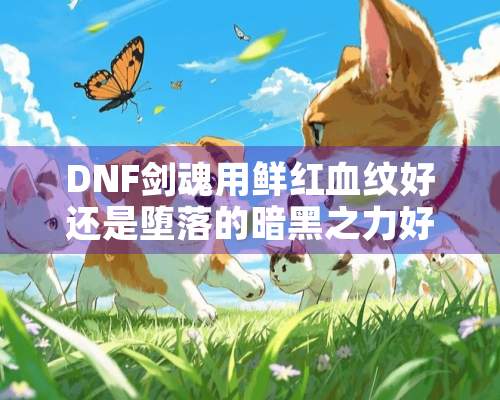 DNF剑魂用鲜红血纹好还是**的暗黑之力好？