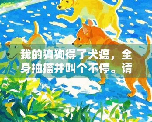 我的狗狗得了犬瘟，全身抽搐并叫个不停。请问怎么办？