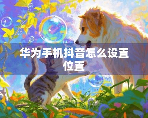 华为手机抖音怎么设置位置