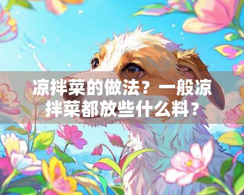 凉拌菜的做法？一般凉拌菜都放些什么料？