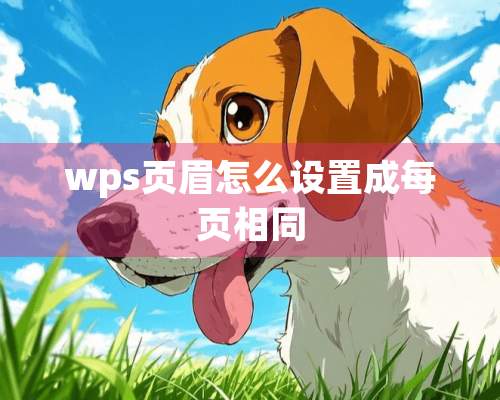 wps页眉怎么设置成每页相同