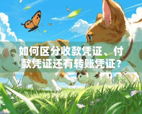 如何区分收款凭证、付款凭证还有转账凭证？