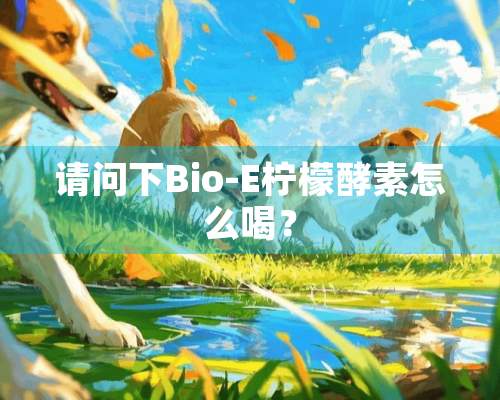 请问下Bio-E柠檬酵素怎么喝？