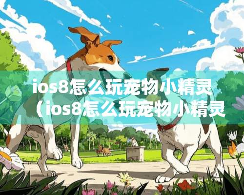 ios8怎么玩宠物小精灵（ios8怎么玩宠物小精灵游戏）