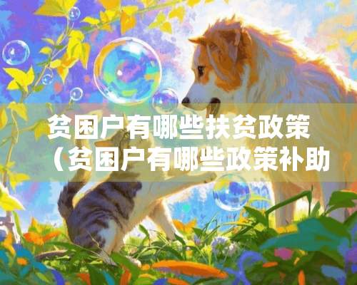 贫困户有哪些扶贫政策（贫困户有哪些政策补助）