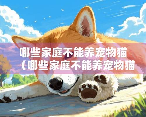 哪些家庭不能养宠物猫（哪些家庭不能养宠物猫咪）