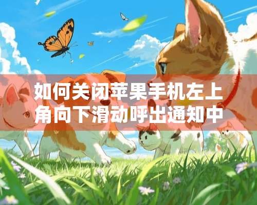 如何关闭苹果手机左上角向下滑动呼出通知中心功能