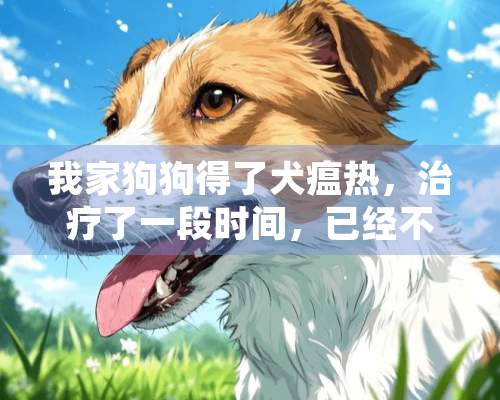 我家狗狗得了犬瘟热，治疗了一段时间，已经不咳嗽了，是不是快好了。在线等