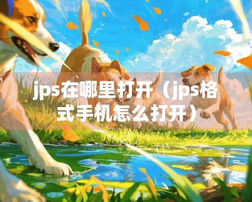 jps在哪里打开（jps格式手机怎么打开）