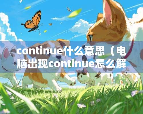 continue什么意思（电脑出现continue怎么解决）