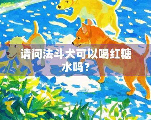 请问法斗犬可以喝红糖水吗？