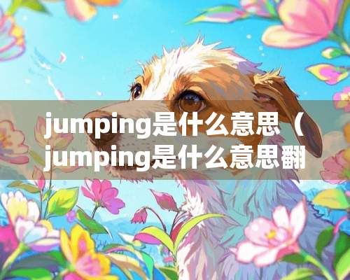 jumping是什么意思（jumping是什么意思翻译成中文）