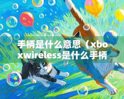 手柄是什么意思（xboxwireless是什么手柄）