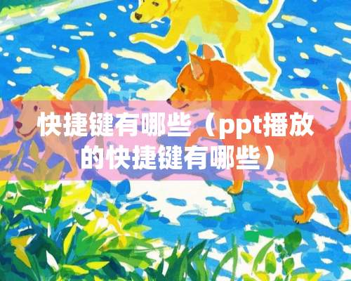 快捷键有哪些（ppt播放的快捷键有哪些）