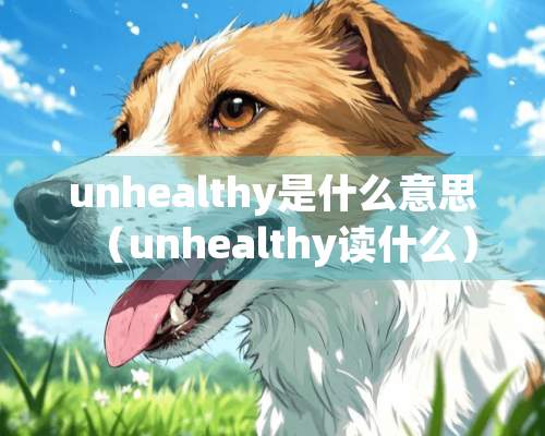 unhealthy是什么意思（unhealthy读什么）