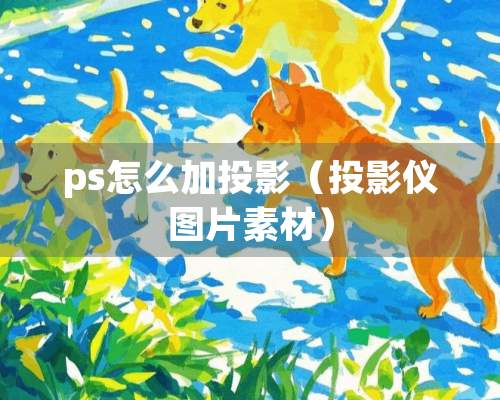 ps怎么加投影（投影仪图片素材）