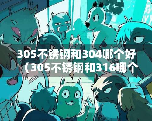 305不锈钢和304哪个好（305不锈钢和316哪个好）