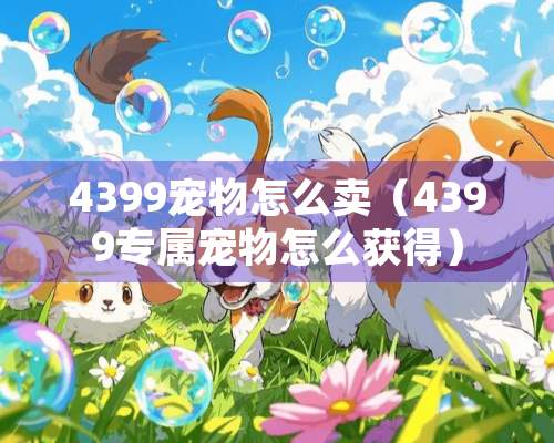 4399宠物怎么卖（4399专属宠物怎么获得）