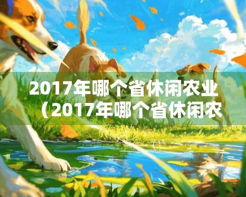 2017年哪个省休闲农业（2017年哪个省休闲农业最发达）