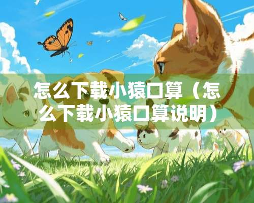 怎么下载小猿口算（怎么下载小猿口算说明）