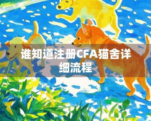 谁知道注册CFA猫舍详细流程