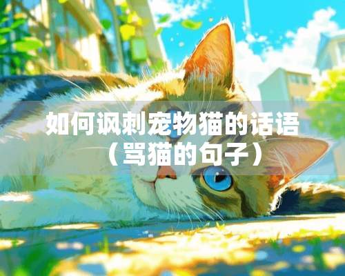 如何讽刺宠物猫的话语（骂猫的句子）