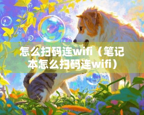 怎么扫码连wifi（笔记本怎么扫码连wifi）