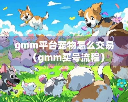 gmm平台宠物怎么交易（gmm买号流程）