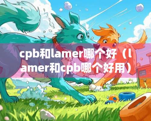 cpb和lamer哪个好（lamer和cpb哪个好用）