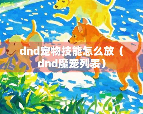 dnd宠物技能怎么放（dnd魔宠列表）