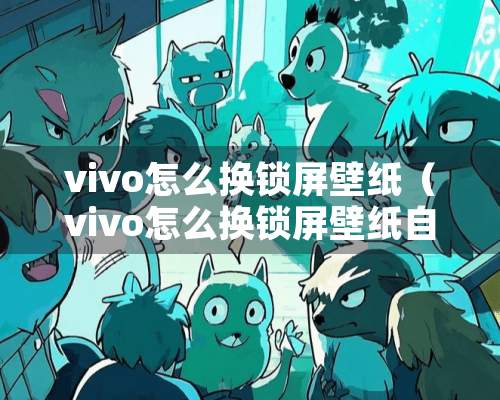 vivo怎么换锁屏壁纸（vivo怎么换锁屏壁纸自定义）