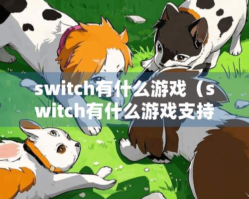 switch有什么游戏（switch有什么游戏支持一机两个人玩）