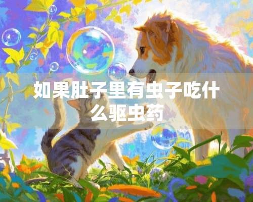 如果肚子里有虫子吃什么驱虫药