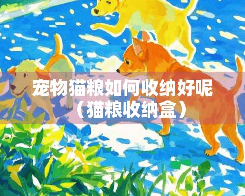 宠物猫粮如何收纳好呢（猫粮收纳盒）