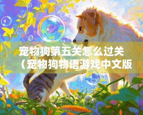 宠物狗第五关怎么过关（宠物狗物语游戏中文版）