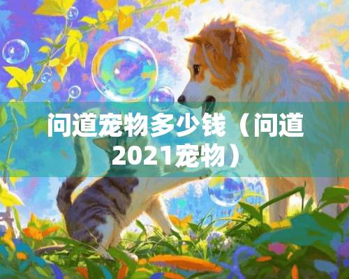 问道宠物多少钱（问道2021宠物）