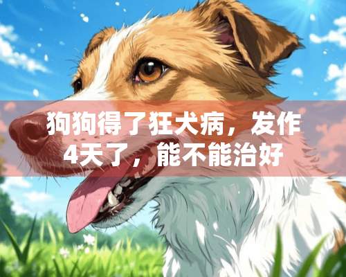 狗狗得了狂犬病，发作4天了，能不能治好