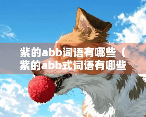 紫的abb词语有哪些（紫的abb式词语有哪些）