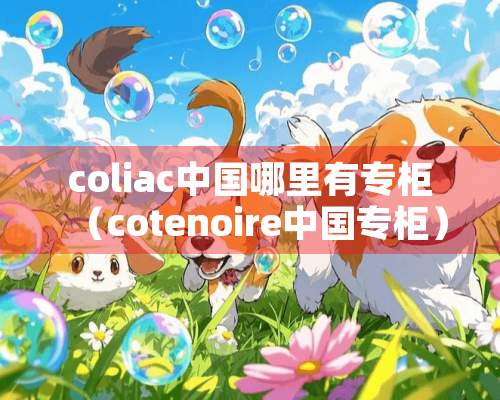 coliac中国哪里有专柜（cotenoire中国专柜）