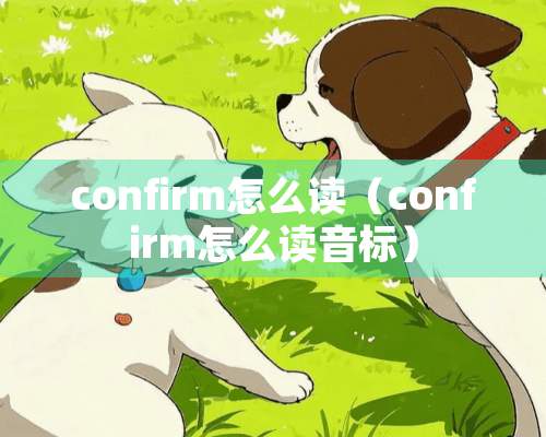 confirm怎么读（confirm怎么读音标）