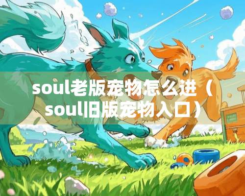 soul老版宠物怎么进（soul旧版宠物入口）