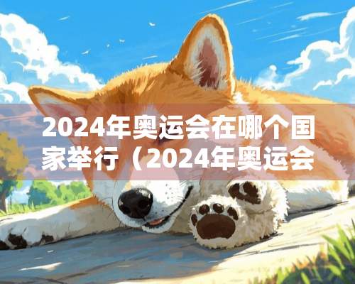 2024年奥运会在哪个国家举行（2024年奥运会在哪个国家举行夏季）