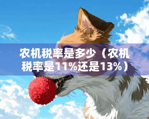 农机税率是多少（农机税率是11%还是13%）