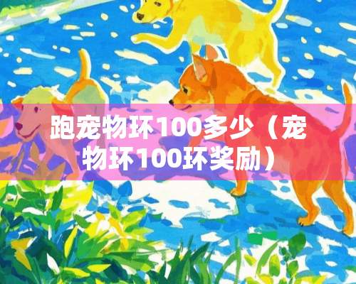 跑宠物环100多少（宠物环100环奖励）