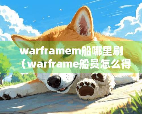 warframem船哪里刷（warframe船员怎么得）