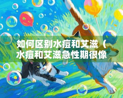 如何区别水痘和艾滋（水痘和艾滋急性期很像）