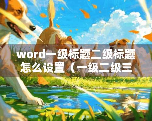 word一级标题二级标题怎么设置（一级二级**标题是指什么）