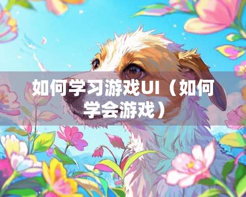 如何学习游戏UI（如何学会游戏）