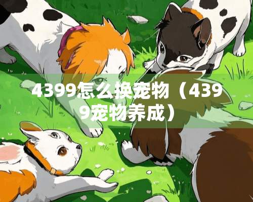 4399怎么换宠物（4399宠物养成）